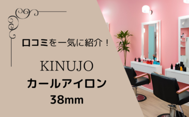 KINUJOの38mmのコテの口コミまとめ！リファとの比較やおすすめ商品も