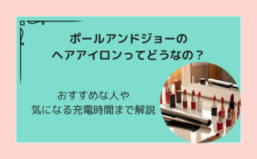 ポールアンドジョーのヘアアイロンの充電時間は？電池交換の方法や使い方も
